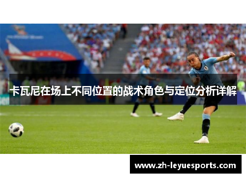 卡瓦尼在场上不同位置的战术角色与定位分析详解