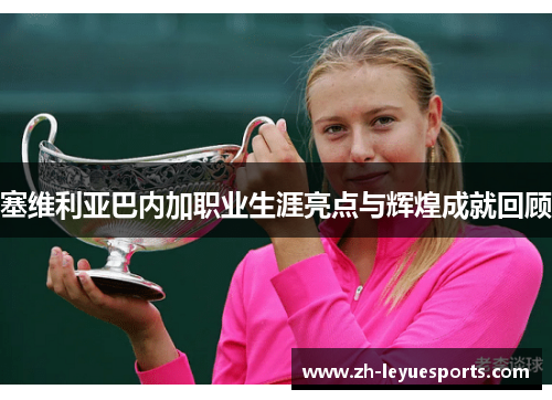 塞维利亚巴内加职业生涯亮点与辉煌成就回顾