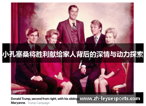 小孔塞桑将胜利献给家人背后的深情与动力探索