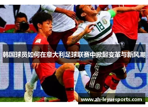 韩国球员如何在意大利足球联赛中掀起变革与新风潮