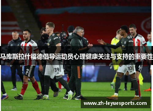 马库斯拉什福德倡导运动员心理健康关注与支持的重要性