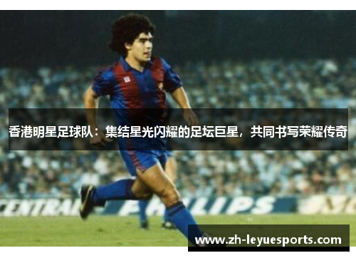 香港明星足球队：集结星光闪耀的足坛巨星，共同书写荣耀传奇