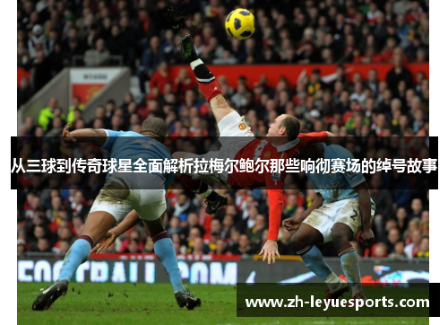从三球到传奇球星全面解析拉梅尔鲍尔那些响彻赛场的绰号故事