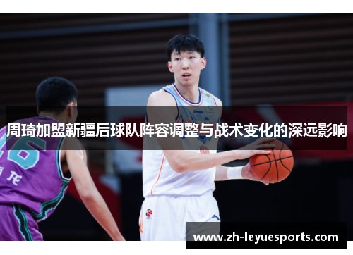 周琦加盟新疆后球队阵容调整与战术变化的深远影响