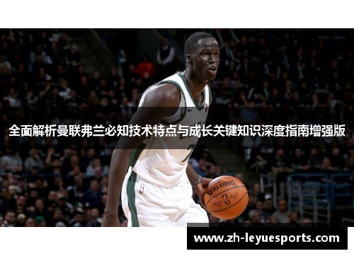 全面解析曼联弗兰必知技术特点与成长关键知识深度指南增强版