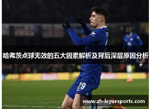 哈弗茨点球无效的五大因素解析及背后深层原因分析