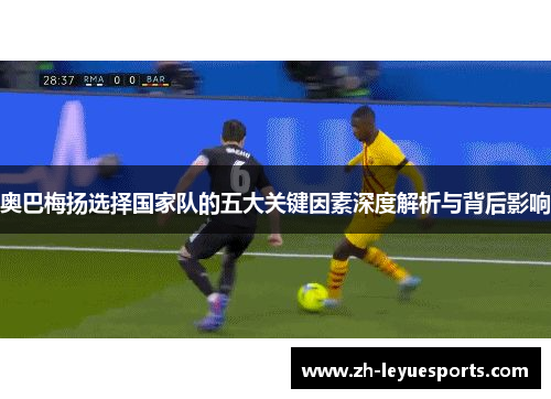 奥巴梅扬选择国家队的五大关键因素深度解析与背后影响