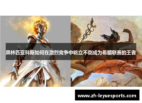 奥林匹亚科斯如何在激烈竞争中屹立不倒成为希腊联赛的王者