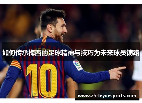 如何传承梅西的足球精神与技巧为未来球员铺路