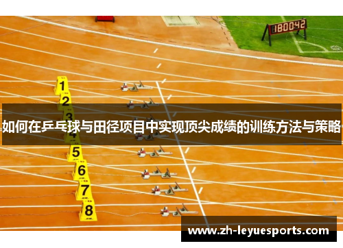 如何在乒乓球与田径项目中实现顶尖成绩的训练方法与策略