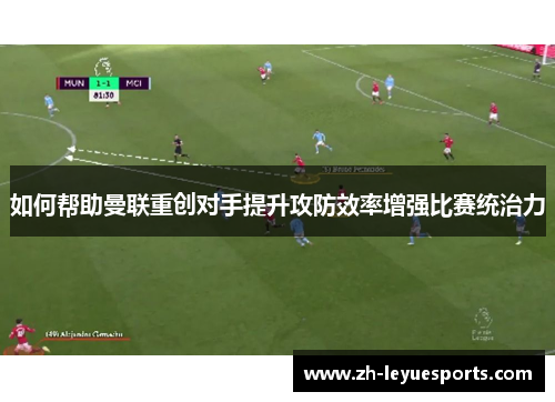 如何帮助曼联重创对手提升攻防效率增强比赛统治力