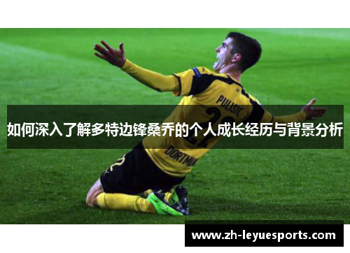 如何深入了解多特边锋桑乔的个人成长经历与背景分析