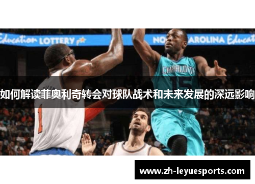 如何解读菲奥利奇转会对球队战术和未来发展的深远影响