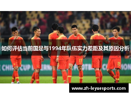 如何评估当前国足与1994年队伍实力差距及其原因分析