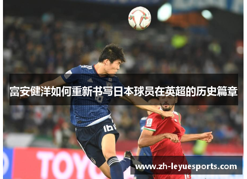 富安健洋如何重新书写日本球员在英超的历史篇章