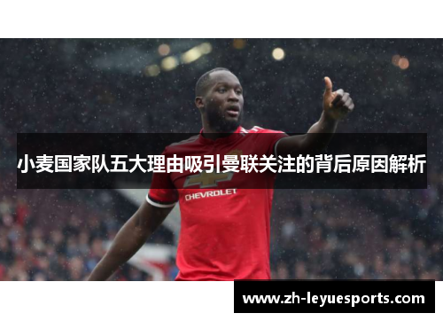 小麦国家队五大理由吸引曼联关注的背后原因解析