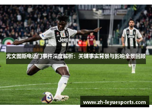 尤文图斯电话门事件深度解析：关键事实背景与影响全景回顾