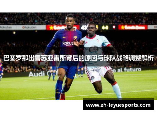 巴塞罗那出售苏亚雷斯背后的原因与球队战略调整解析