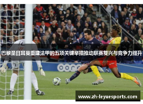 巴黎圣日耳曼重建法甲的五项关键举措推动联赛复兴与竞争力提升
