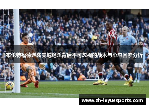 布伦特福德逆袭曼城绝杀背后不可忽视的战术与心态因素分析